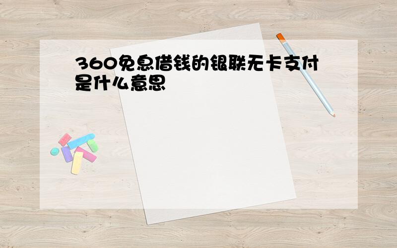 360免息借钱的银联无卡支付是什么意思