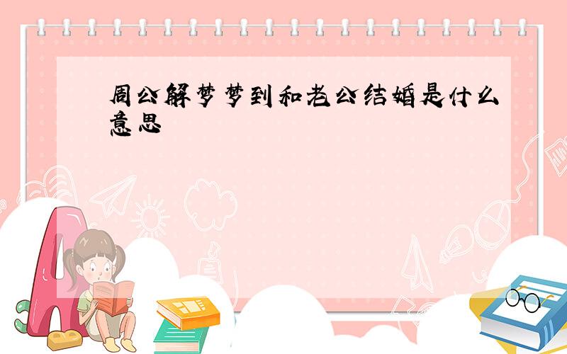 周公解梦梦到和老公结婚是什么意思