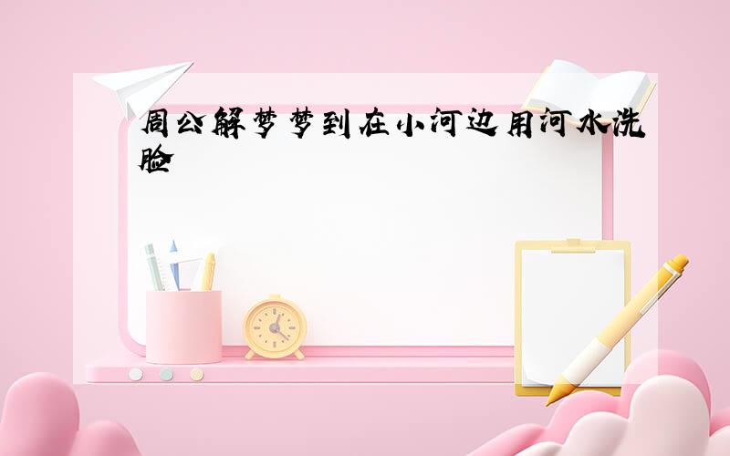 周公解梦梦到在小河边用河水洗脸