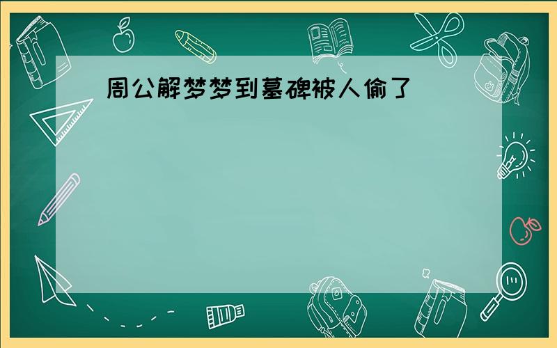 周公解梦梦到墓碑被人偷了