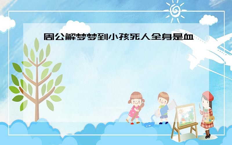 周公解梦梦到小孩死人全身是血