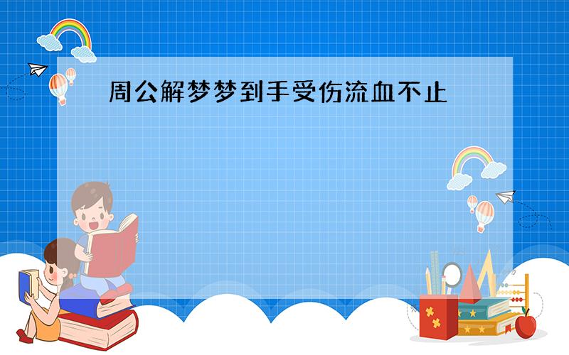 周公解梦梦到手受伤流血不止