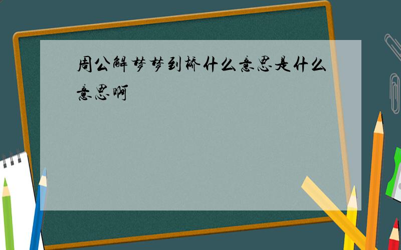 周公解梦梦到桥什么意思是什么意思啊