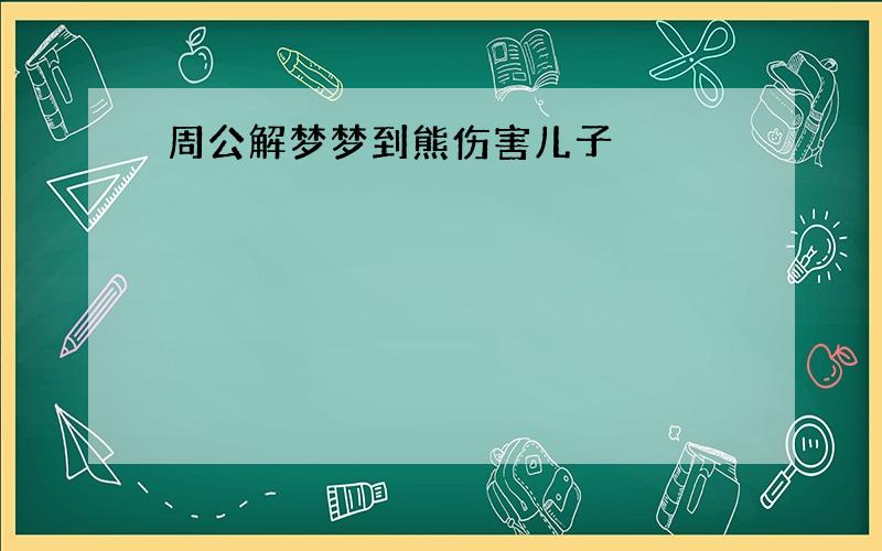 周公解梦梦到熊伤害儿子