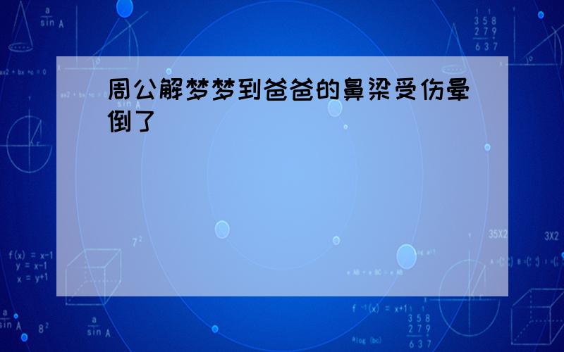 周公解梦梦到爸爸的鼻梁受伤晕倒了