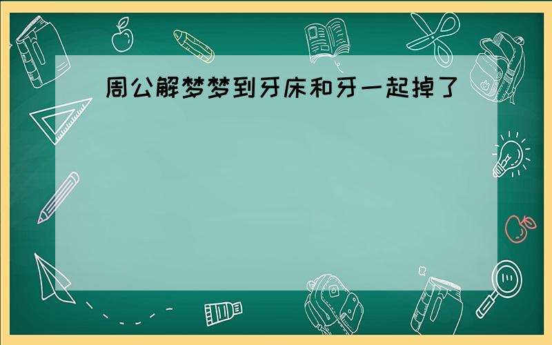 周公解梦梦到牙床和牙一起掉了