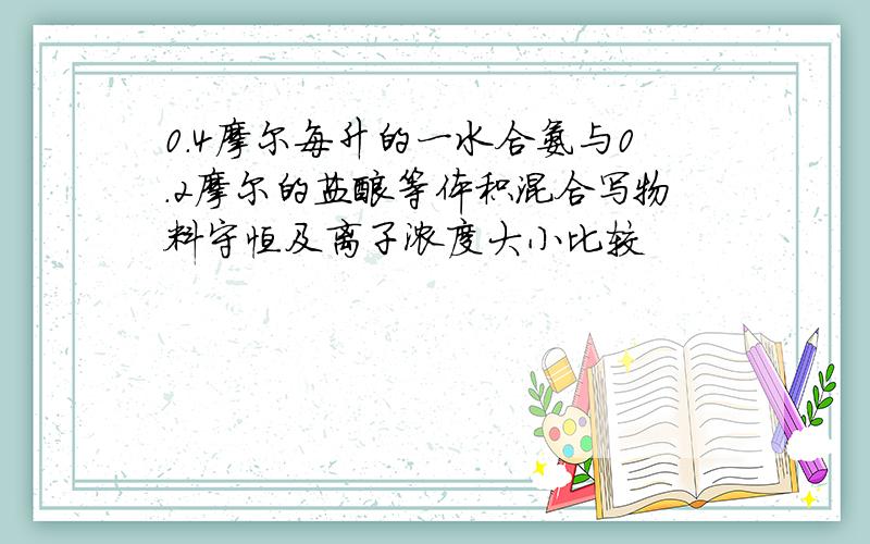 0.4摩尔每升的一水合氨与0.2摩尔的盐酸等体积混合写物料守恒及离子浓度大小比较