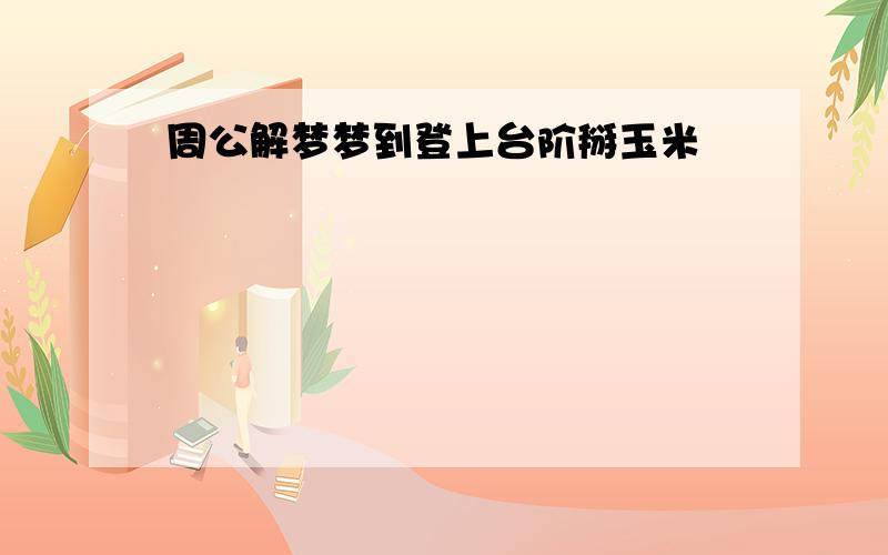 周公解梦梦到登上台阶掰玉米