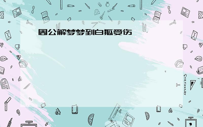 周公解梦梦到白狐受伤