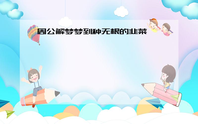 周公解梦梦到种无根的韭菜