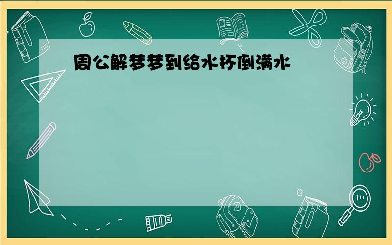 周公解梦梦到给水杯倒满水