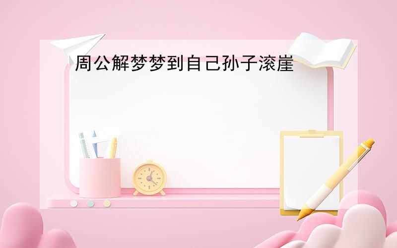 周公解梦梦到自己孙子滚崖