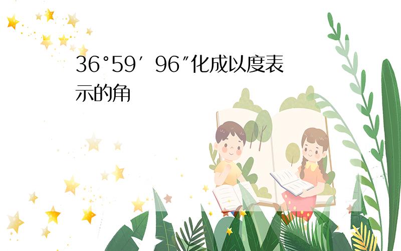 36°59′96″化成以度表示的角