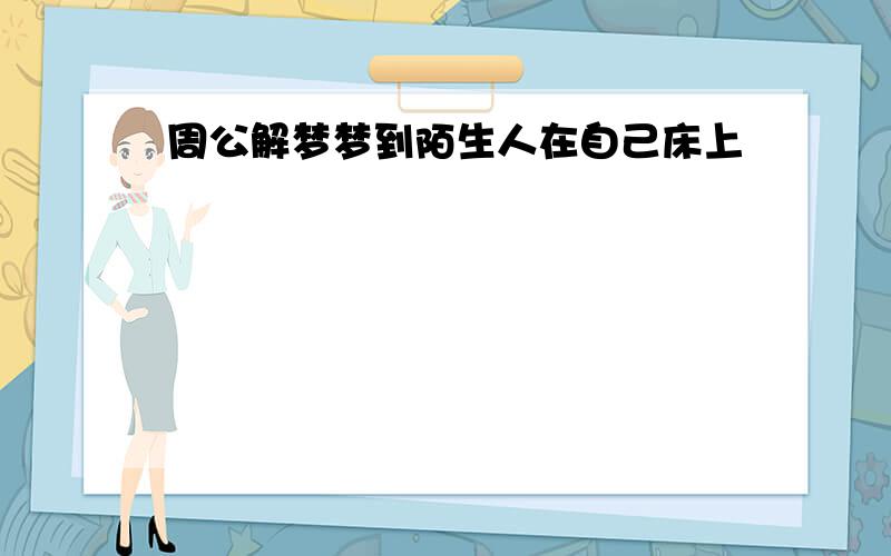 周公解梦梦到陌生人在自己床上