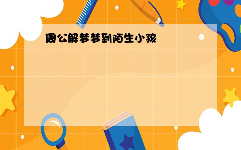 周公解梦梦到陌生小孩