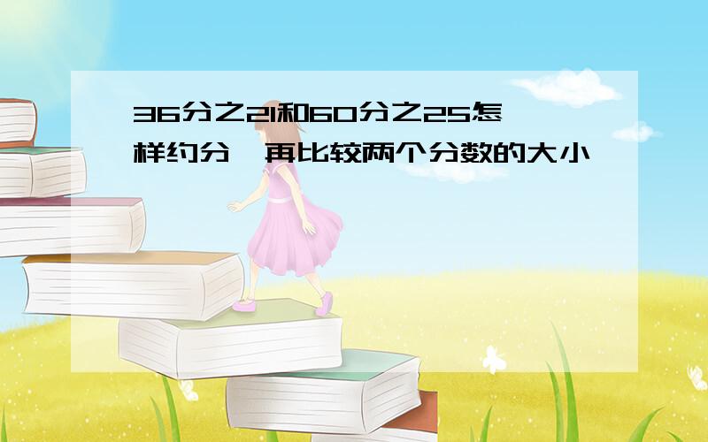 36分之21和60分之25怎样约分,再比较两个分数的大小