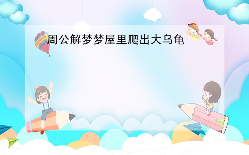 周公解梦梦屋里爬出大乌龟