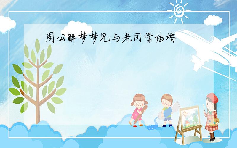 周公解梦梦见与老同学结婚