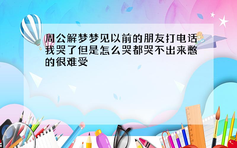 周公解梦梦见以前的朋友打电话我哭了但是怎么哭都哭不出来憋的很难受