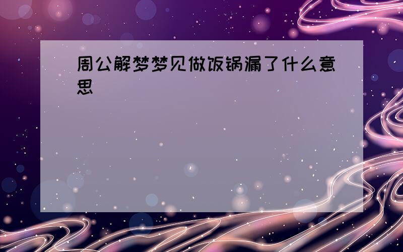 周公解梦梦见做饭锅漏了什么意思