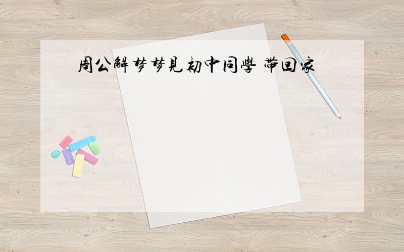 周公解梦梦见初中同学 带回家