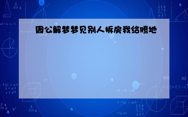 周公解梦梦见别人拆房我给腾地