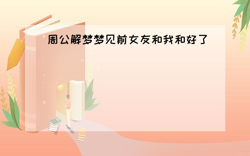 周公解梦梦见前女友和我和好了