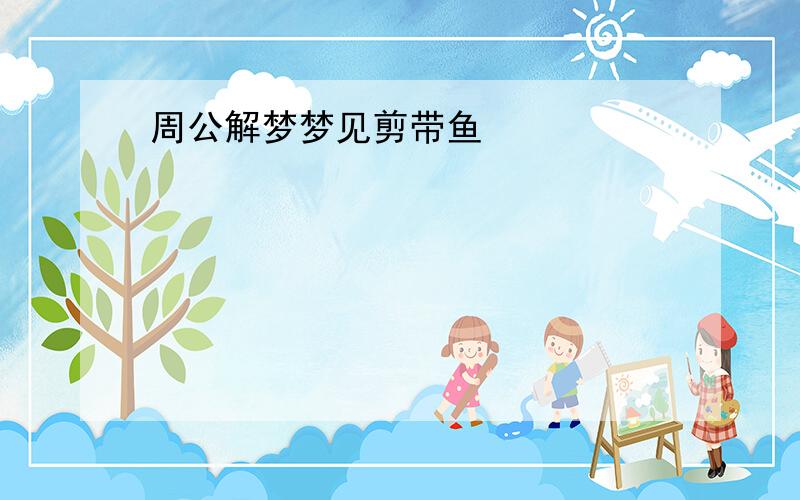 周公解梦梦见剪带鱼