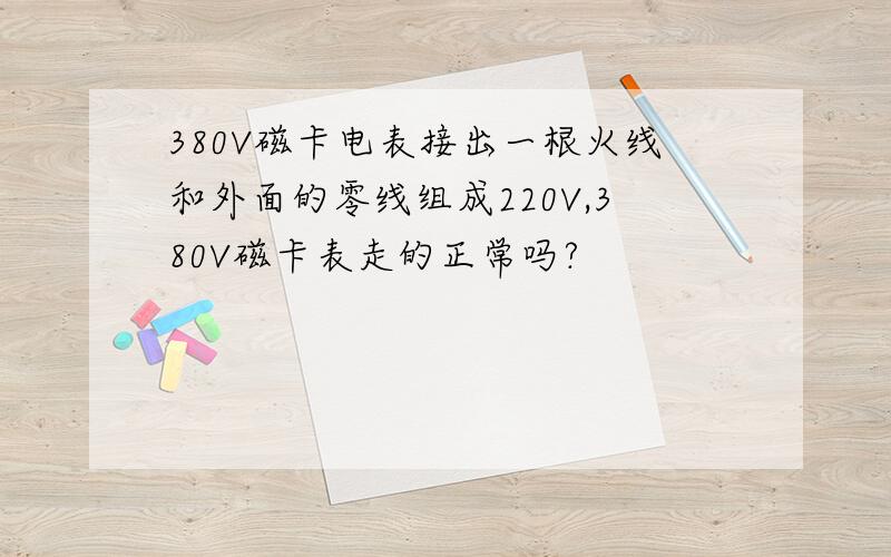 380V磁卡电表接出一根火线和外面的零线组成220V,380V磁卡表走的正常吗?