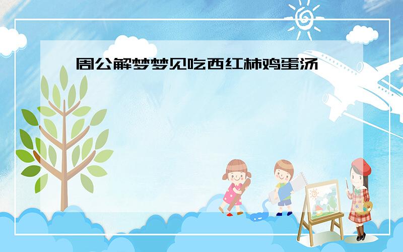 周公解梦梦见吃西红柿鸡蛋汤