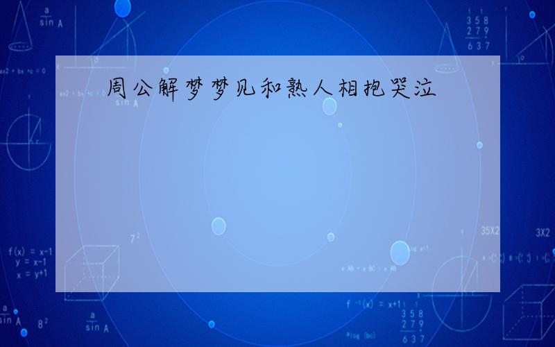 周公解梦梦见和熟人相抱哭泣