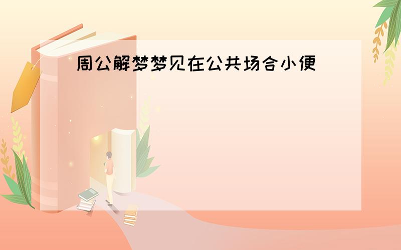 周公解梦梦见在公共场合小便