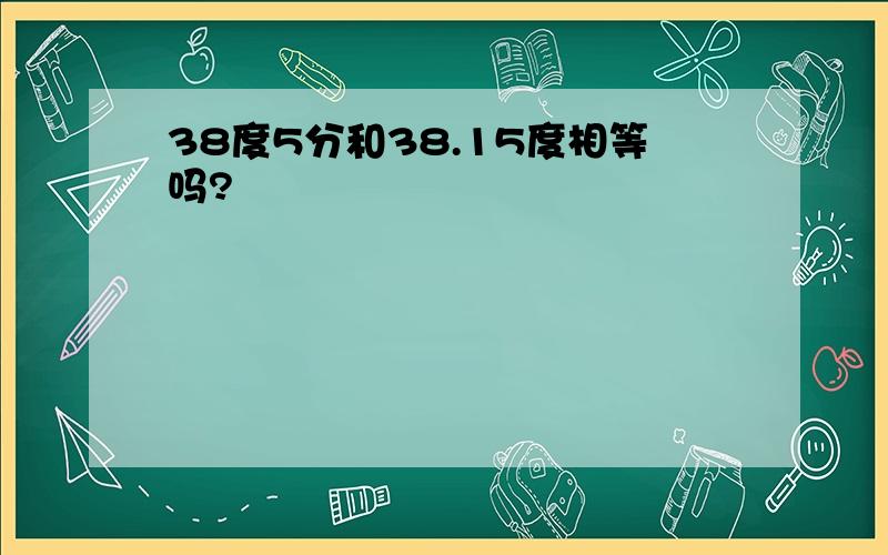 38度5分和38.15度相等吗?