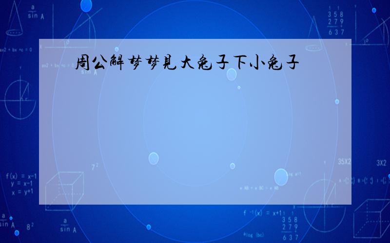 周公解梦梦见大兔子下小兔子