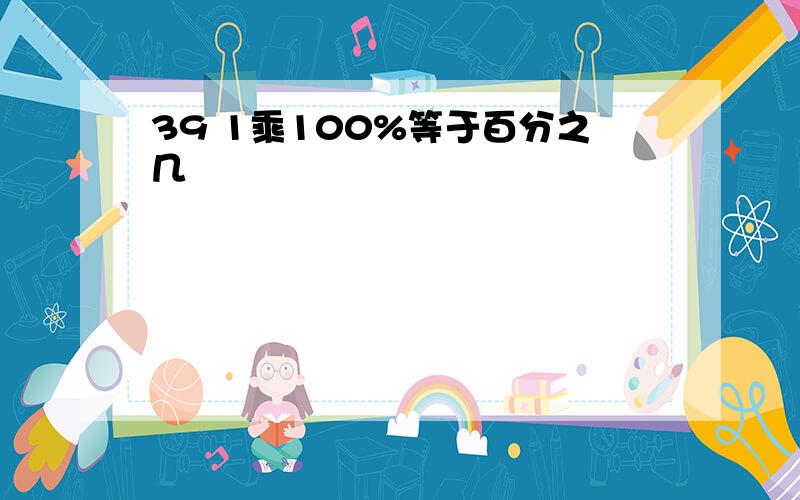 39 1乘100%等于百分之几