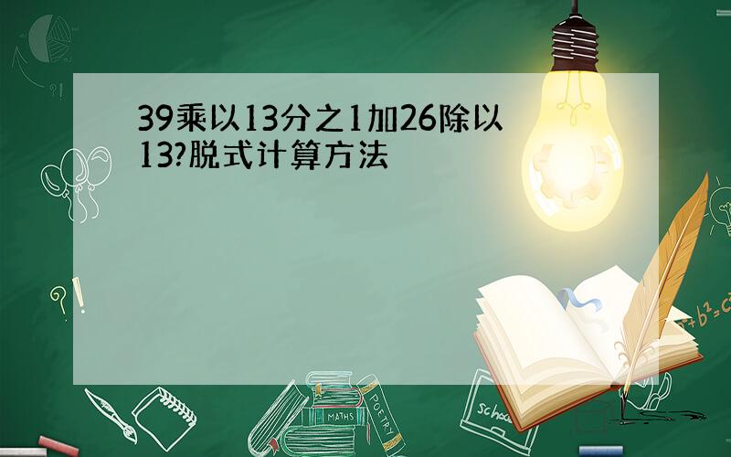 39乘以13分之1加26除以13?脱式计算方法