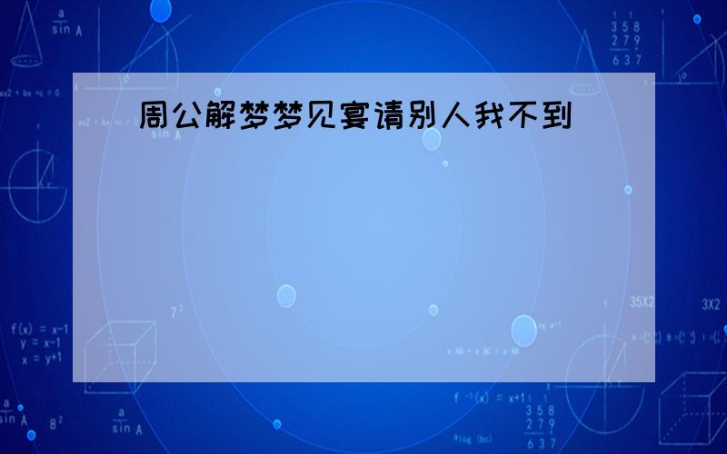 周公解梦梦见宴请别人我不到