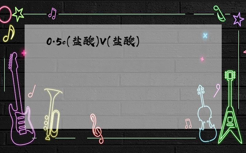 0.5c(盐酸)V(盐酸)