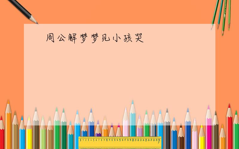 周公解梦梦见小孩哭