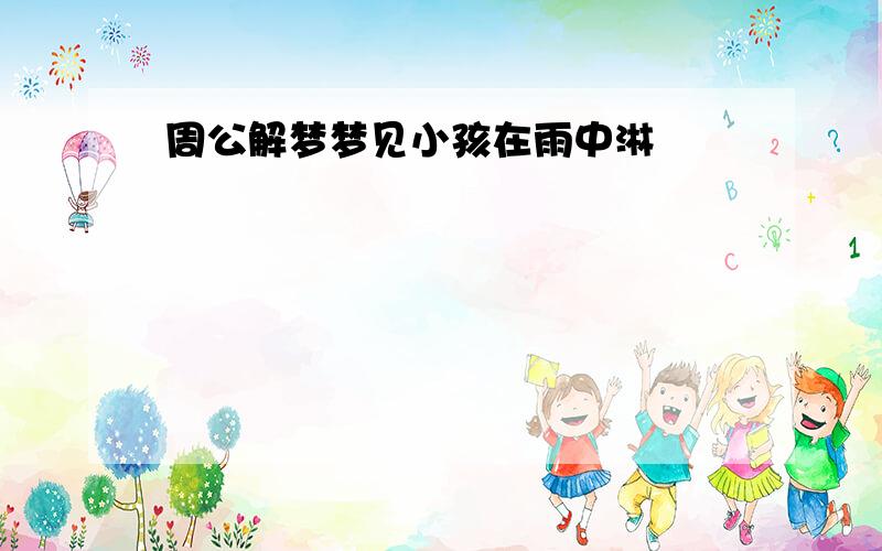 周公解梦梦见小孩在雨中淋