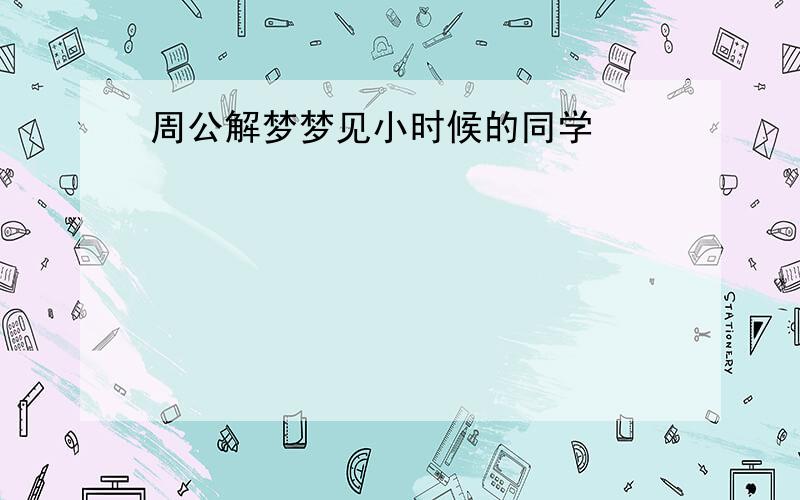 周公解梦梦见小时候的同学