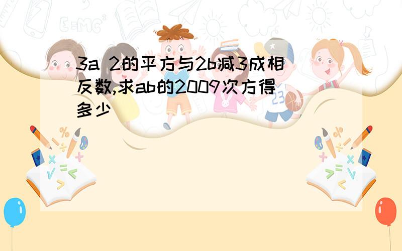 3a 2的平方与2b减3成相反数,求ab的2009次方得多少