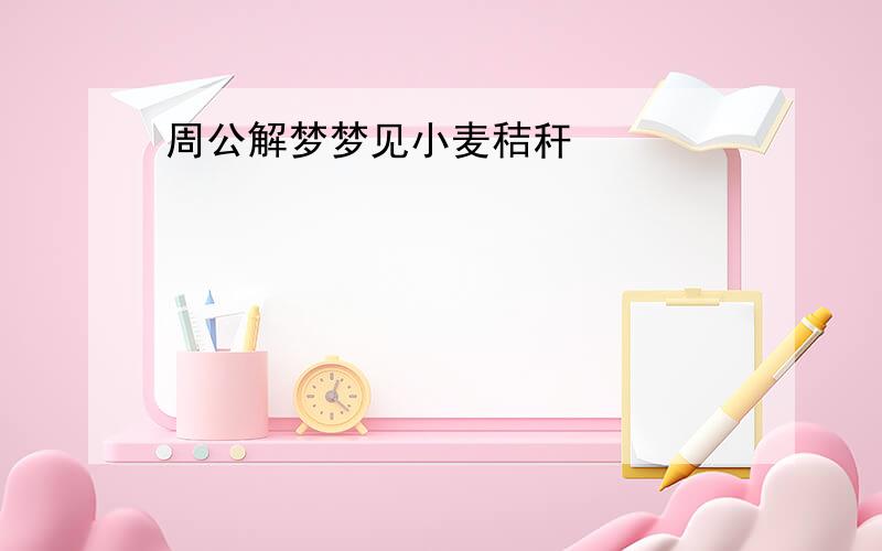 周公解梦梦见小麦秸秆