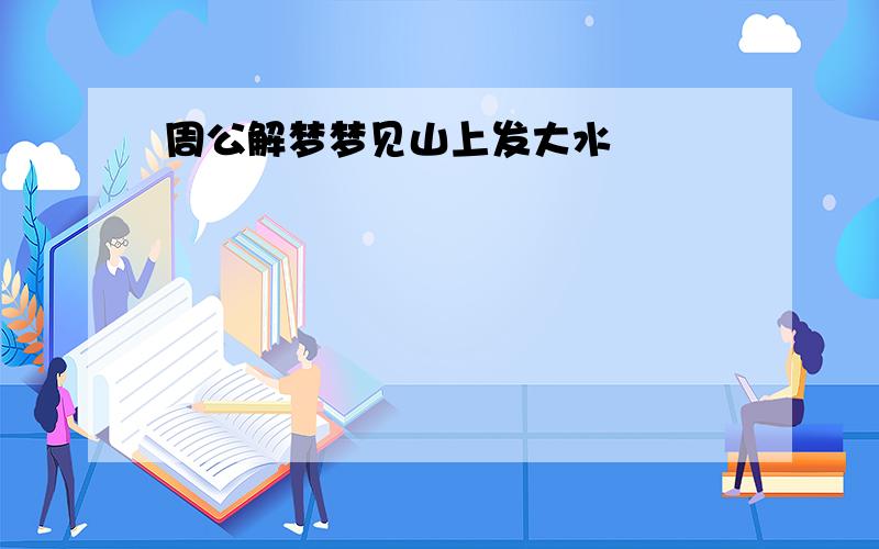 周公解梦梦见山上发大水