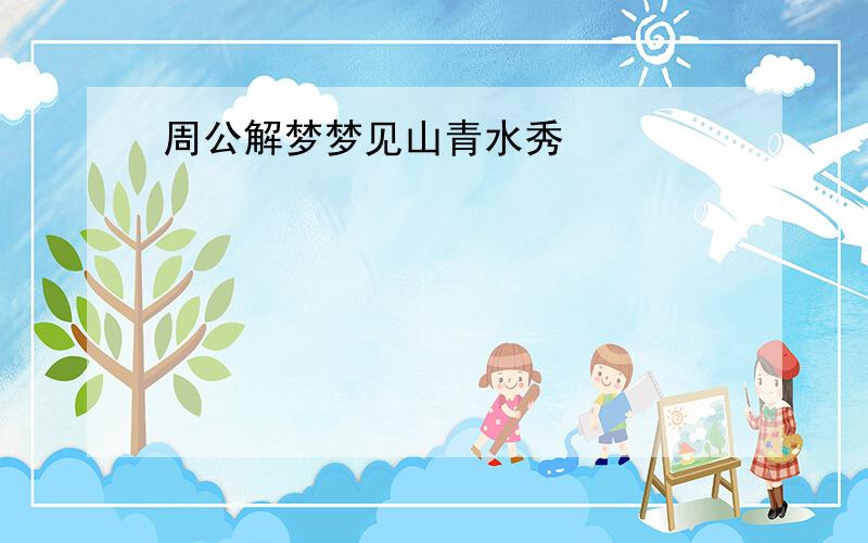 周公解梦梦见山青水秀