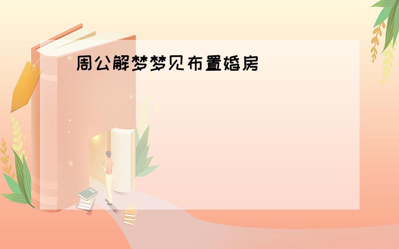 周公解梦梦见布置婚房