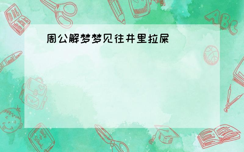 周公解梦梦见往井里拉屎