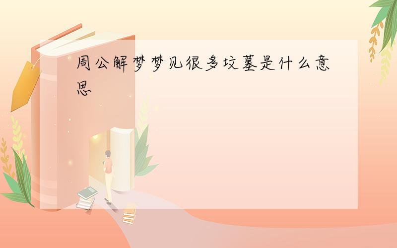 周公解梦梦见很多坟墓是什么意思