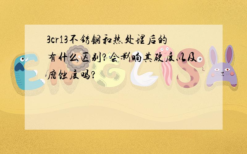 3cr13不锈钢和热处理后的有什么区别?会影响其硬度以及腐蚀度吗?