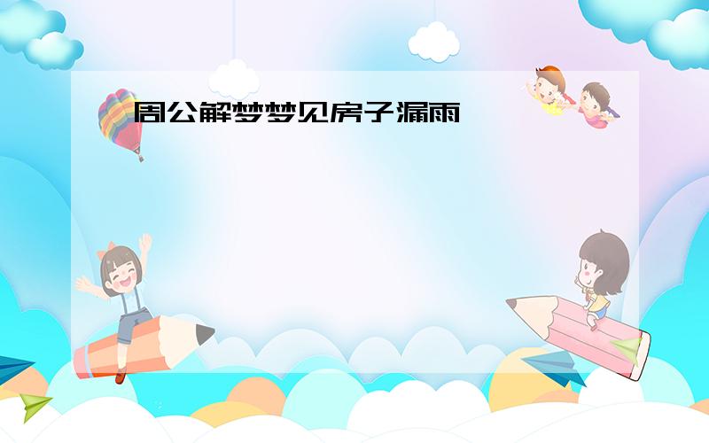 周公解梦梦见房子漏雨